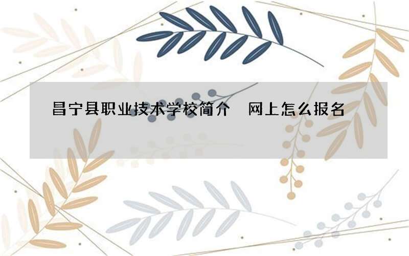 昌宁县职业技术学校简介 网上怎么报名